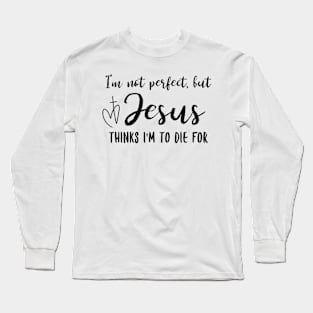 I'm Not Perfect but Jesus Thinks I'm To Die For Christian Long Sleeve T-Shirt